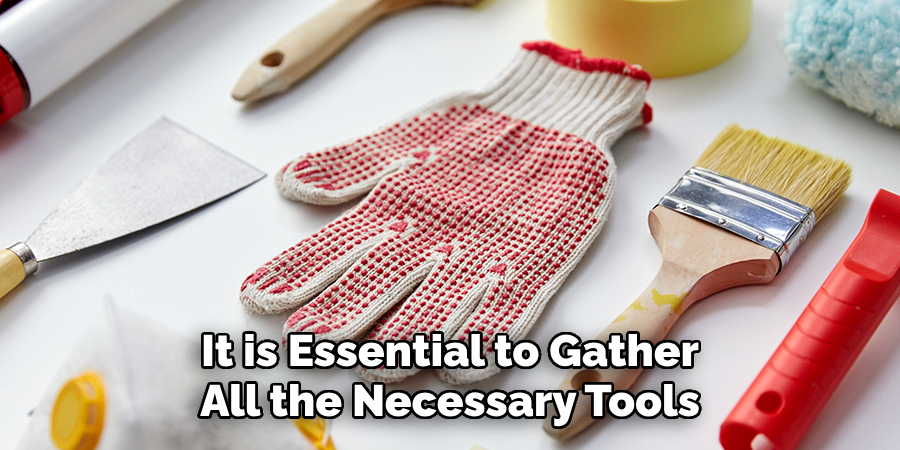 It is Essential to Gather All the Necessary Tools