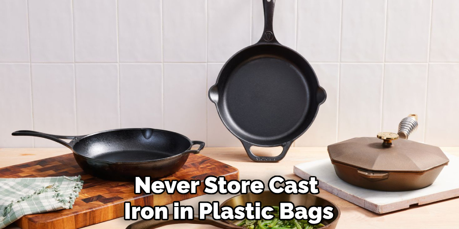 Never Store Cast 
Iron in Plastic Bags