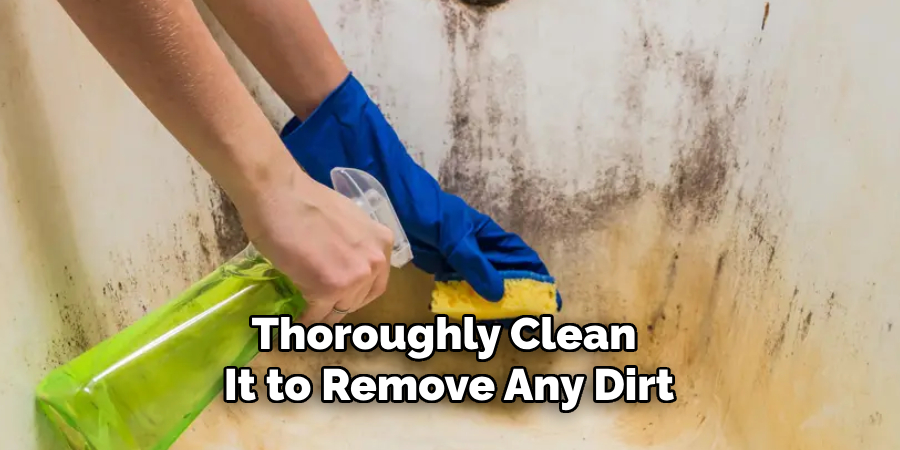 Thoroughly Clean It to Remove Any Dirt