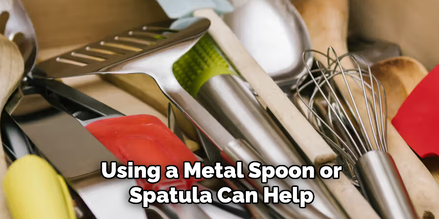 Using a Metal Spoon or Spatula Can Help