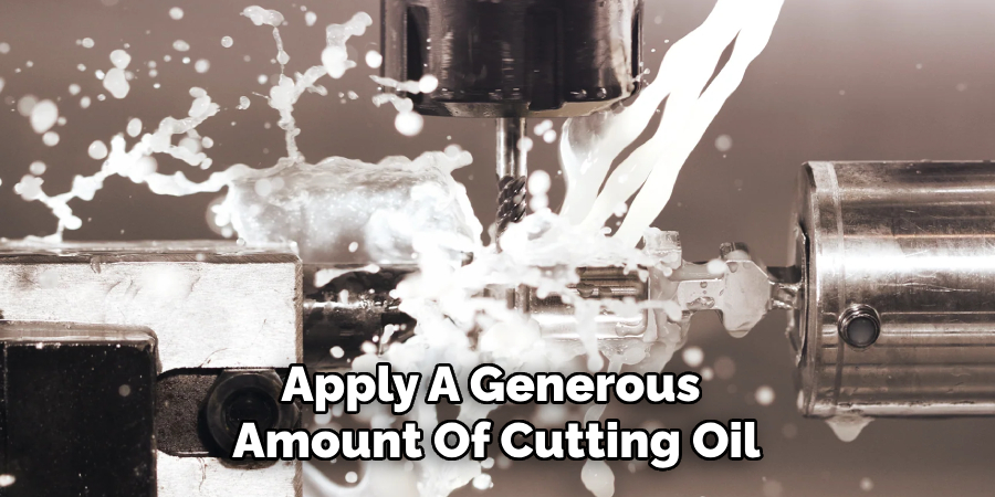 Apply A Generous Amount Of Cutting Oil
