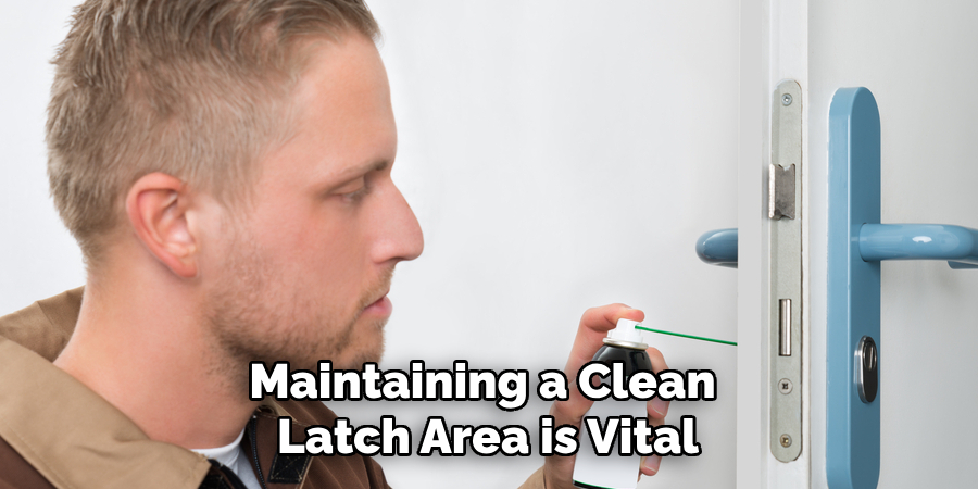 Maintaining a Clean Latch Area is Vital
