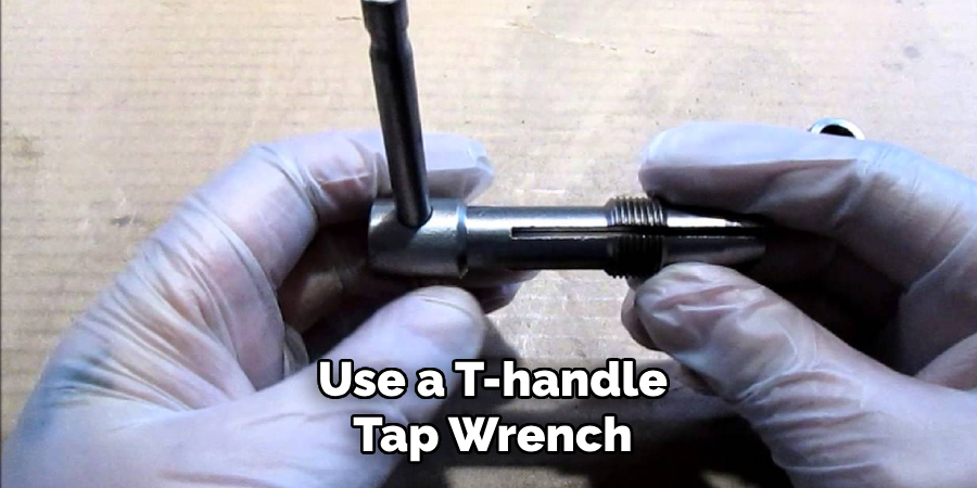 Use a T-handle Tap Wrench